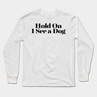 Hold On I See a Dog - Dog Quotes Long Sleeve T-Shirt